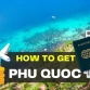 How to get to Phu Quoc islands: The complete guide