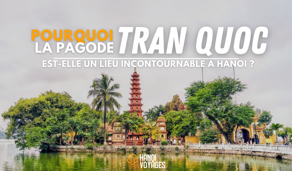 Pourquoi la pagode Tran Quoc est-elle un lieu incontournable à Hanoi ?