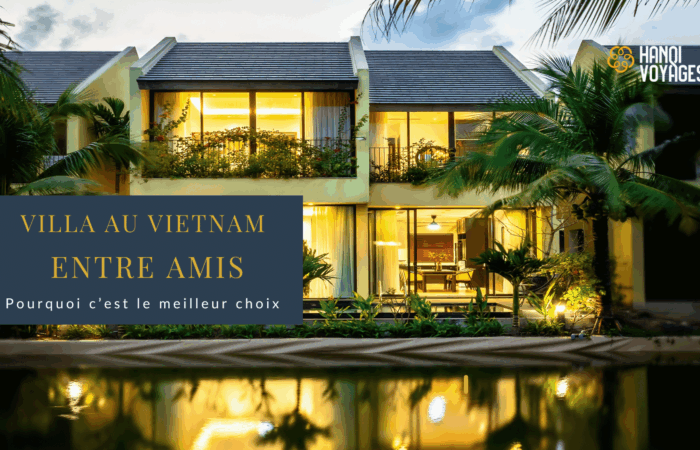 Villa au Vietnam : pourquoi c’est le meilleur choix entre amis